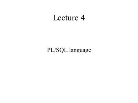 Lecture 4 PL/SQL language. PL/SQL – procedural SQL Allows combining procedural and SQL code PL/SQL code is compiled, including SQL commands PL/SQL code.