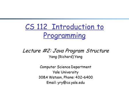 CS 112 Introduction to Programming Lecture #2: Java Program Structure Yang (Richard) Yang Computer Science Department Yale University 308A Watson, Phone: