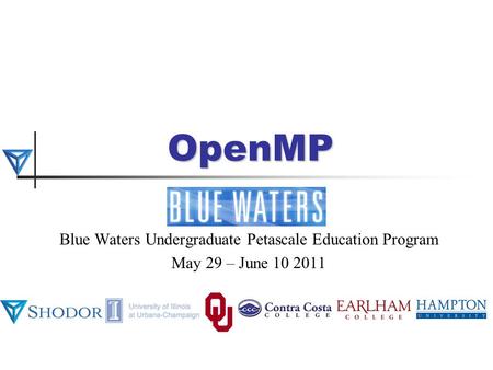 OpenMP Blue Waters Undergraduate Petascale Education Program May 29 – June 10 2011.