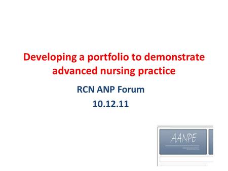 Developing a portfolio to demonstrate advanced nursing practice RCN ANP Forum 10.12.11.