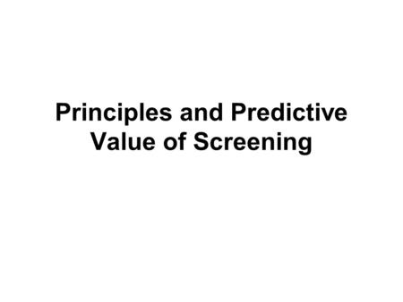 Principles and Predictive Value of Screening. Objectives Discuss principles of screening Describe elements of screening tests Calculate sensitivity, specificity.