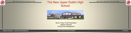 Stephen Kelchaw – Construction ManagementSenior Thesis Final Presentation4/13/2010 Upper Dublin High School Construction Project The New Upper Dublin High.