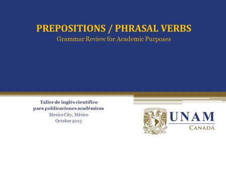 Passive vs. Active voice Taller de inglés científico para publicaciones académicas Mexico City, México October 2013 PREPOSITIONS / PHRASAL VERBS Grammar.