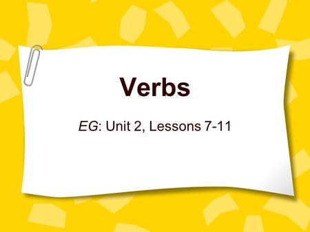 Verbs EG: Unit 2, Lessons 7-11. SSWBAT: 1.Provide a clear, meaning-based description of action verbs that can be useful to students even if it is incomplete.