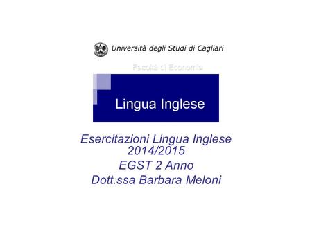 Esercitazioni Lingua Inglese 2014/2015 EGST 2 Anno Dott.ssa Barbara Meloni Facoltà di Economia.