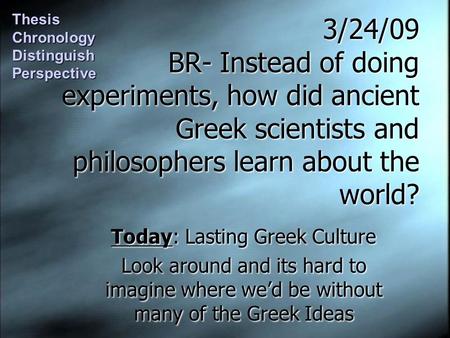 3/24/09 BR- Instead of doing experiments, how did ancient Greek scientists and philosophers learn about the world? Today: Lasting Greek Culture Look around.