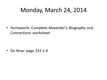 Monday, March 24, 2014 Homework: Complete Alexander’s Biography and Connections worksheet Do Now: page 333 1-6.