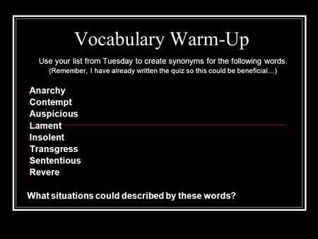Vocabulary Warm-Up Use your list from Tuesday to create synonyms for the following words. (Remember, I have already written the quiz so this could be beneficial…)
