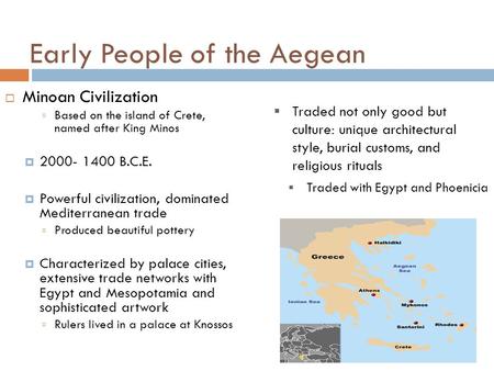 Early People of the Aegean  Minoan Civilization  Based on the island of Crete, named after King Minos  2000- 1400 B.C.E.  Powerful civilization, dominated.