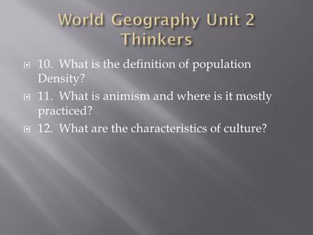  10. What is the definition of population Density?  11. What is animism and where is it mostly practiced?  12. What are the characteristics of culture?