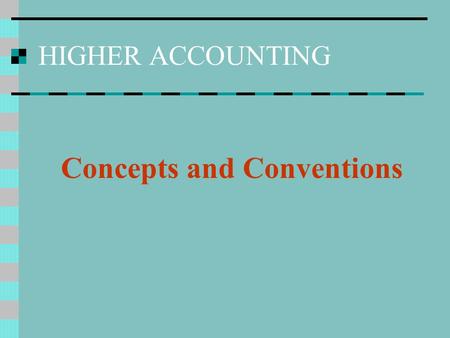 HIGHER ACCOUNTING Concepts and Conventions. Statements of Principle Relevant – to stakeholders of accounting information Reliable – complete and free.