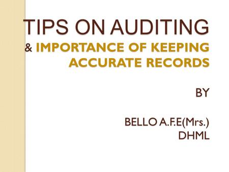 TIPS ON AUDITING & IMPORTANCE OF KEEPING ACCURATE RECORDS BY BELLO A.F.E(Mrs.) DHML.