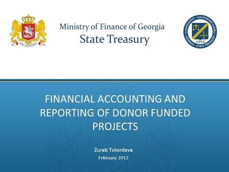 FINANCIAL ACCOUNTING AND REPORTING OF DONOR FUNDED PROJECTS Zurab Tolordava February 2012.