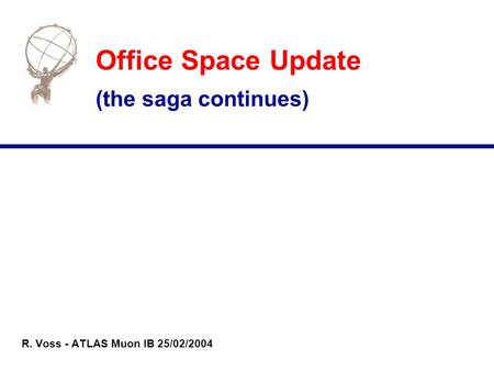 Office Space Update (the saga continues) R. Voss - ATLAS Muon IB 25/02/2004.