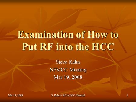 Mar 19, 2008 S. Kahn -- RF in HCC Channel 1 Examination of How to Put RF into the HCC Steve Kahn NFMCC Meeting Mar 19, 2008.