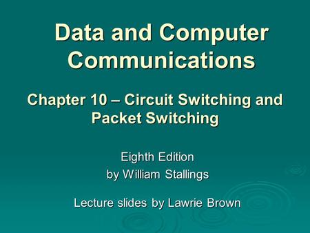 Data and Computer Communications Eighth Edition by William Stallings Lecture slides by Lawrie Brown Chapter 10 – Circuit Switching and Packet Switching.