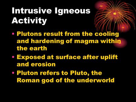 Intrusive Igneous Activity Plutons result from the cooling and hardening of magma within the earth Exposed at surface after uplift and erosion Pluton refers.