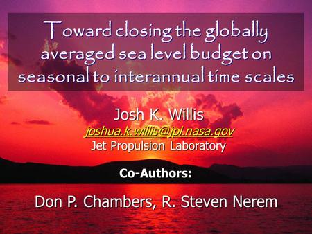 Toward closing the globally averaged sea level budget on seasonal to interannual time scales Josh K. Willis Jet Propulsion.