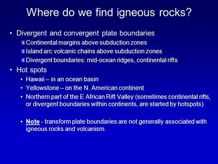 Where do we find igneous rocks? Divergent and convergent plate boundaries Continental margins above subduction zones Island arc volcanic chains above subduction.