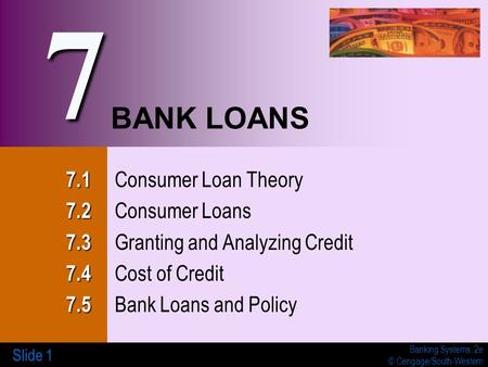 Banking Systems, 2e © Cengage/South-Western Slide 1 BANK LOANS 7.1 7.1 Consumer Loan Theory 7.2 7.2 Consumer Loans 7.3 7.3 Granting and Analyzing Credit.