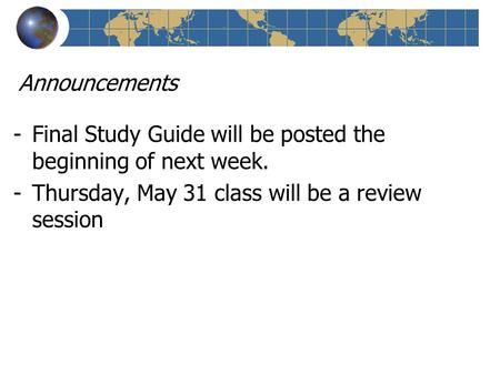 Announcements -Final Study Guide will be posted the beginning of next week. -Thursday, May 31 class will be a review session.