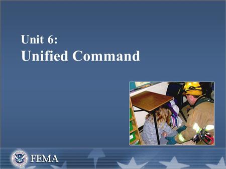 Unit 6: Unified Command. Unit Objectives  Define Unified Command.  List the advantages of Unified Command.  Identify the primary features of Unified.