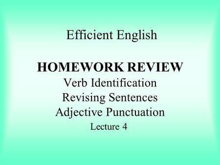 Efficient English HOMEWORK REVIEW Verb Identification Revising Sentences Adjective Punctuation Lecture 4.