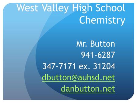 West Valley High School Chemistry Mr. Button 941-6287 347-7171 ex. 31204 danbutton.net.