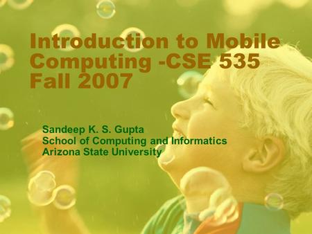 Introduction to Mobile Computing -CSE 535 Fall 2007 Sandeep K. S. Gupta School of Computing and Informatics Arizona State University.