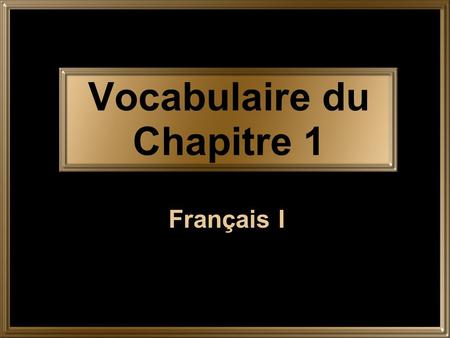 Vocabulaire du Chapitre 1 Français I. Vocabulaire 1.1 Vocabulaire 1.2 Vocabulaire 1.3 2.