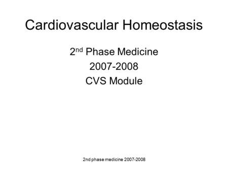 2nd phase medicine 2007-2008 Cardiovascular Homeostasis 2 nd Phase Medicine 2007-2008 CVS Module.
