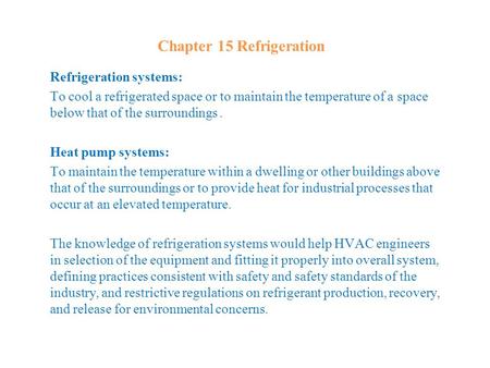 Chapter 15 Refrigeration Refrigeration systems: To cool a refrigerated space or to maintain the temperature of a space below that of the surroundings.