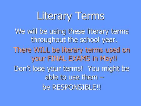 Literary Terms We will be using these literary terms throughout the school year. There WILL be literary terms used on your FINAL EXAMS in May!! Don’t lose.
