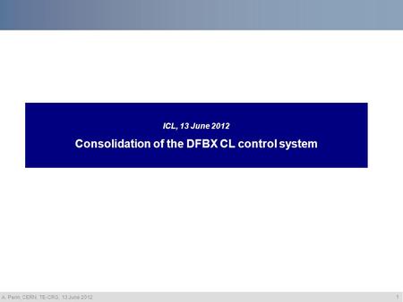 A. Perin, CERN, TE-CRG, 13 June 2012 1 ICL, 13 June 2012 Consolidation of the DFBX CL control system.