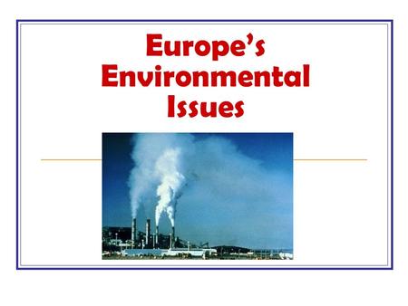 Europe’s Environmental Issues. Essential Question How has Europe dealt with the major environmental issues of acid rain, air pollution, and nuclear disaster?