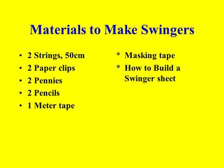 Materials to Make Swingers 2 Strings, 50cm 2 Paper clips 2 Pennies 2 Pencils 1 Meter tape *Masking tape *How to Build a Swinger sheet.