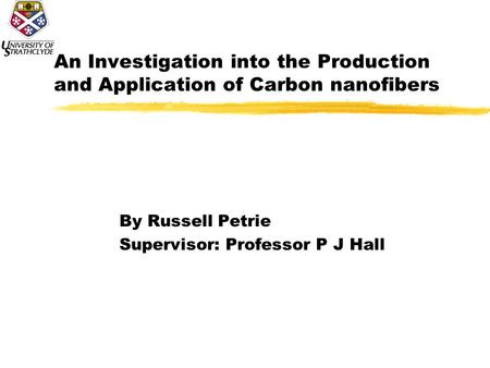 An Investigation into the Production and Application of Carbon nanofibers By Russell Petrie Supervisor: Professor P J Hall.
