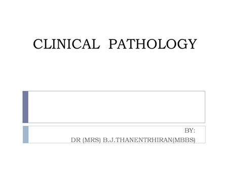 CLINICAL PATHOLOGY BY: DR (MRS) B.J.THANENTRHIRAN(MBBS)