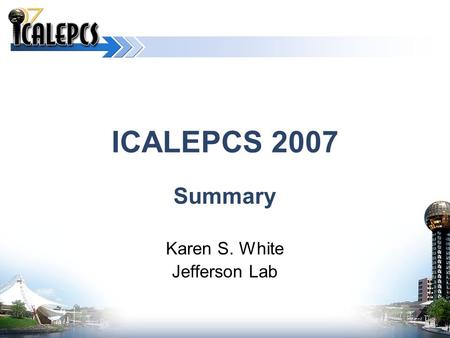 ICALEPCS 2007 Summary Karen S. White Jefferson Lab.