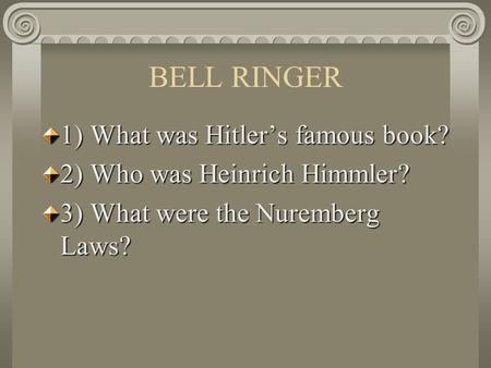 BELL RINGER 1) What was Hitler’s famous book? 2) Who was Heinrich Himmler? 3) What were the Nuremberg Laws?