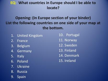 EQ: What countries in Europe should I be able to locate? Opening: (In Europe section of your binder) List the following countries on one side of your map.