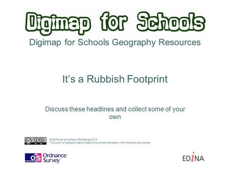 Digimap for Schools Geography Resources Discuss these headlines and collect some of your own It’s a Rubbish Footprint © EDINA at University of Edinburgh.