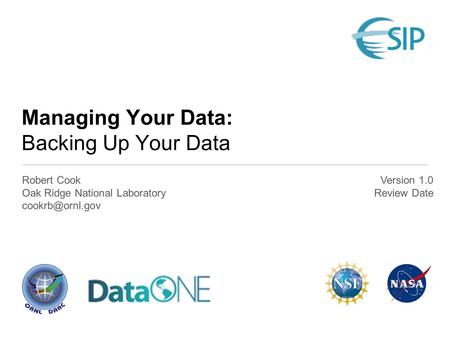 Managing Your Data: Backing Up Your Data Robert Cook Oak Ridge National Laboratory Version 1.0 Review Date.