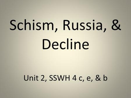 Schism, Russia, & Decline Unit 2, SSWH 4 c, e, & b.