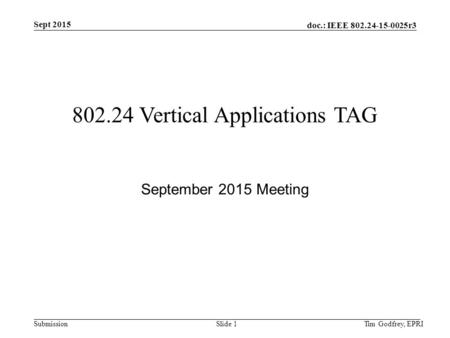 Doc.: IEEE 802.24-15-0025r3 Submission Sept 2015 802.24 Vertical Applications TAG September 2015 Meeting Tim Godfrey, EPRISlide 1.