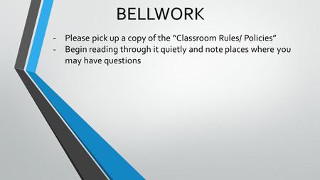 BELLWORK -Please pick up a copy of the “Classroom Rules/ Policies” -Begin reading through it quietly and note places where you may have questions.