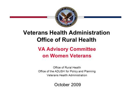 Veterans Health Administration Office of Rural Health VA Advisory Committee on Women Veterans Office of Rural Health Office of the ADUSH for Policy and.