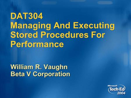 DAT304 Managing And Executing Stored Procedures For Performance William R. Vaughn Beta V Corporation.