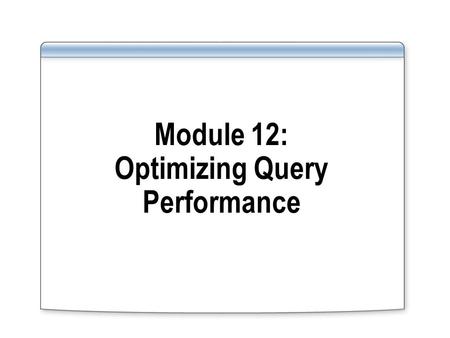 Module 12: Optimizing Query Performance. Overview Introducing the Query Optimizer Tuning Performance Using SQL Utilities Using an Index to Cover a Query.