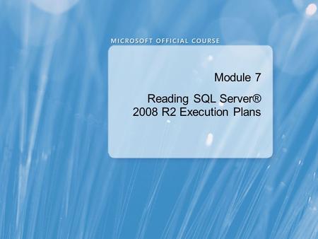 Module 7 Reading SQL Server® 2008 R2 Execution Plans.